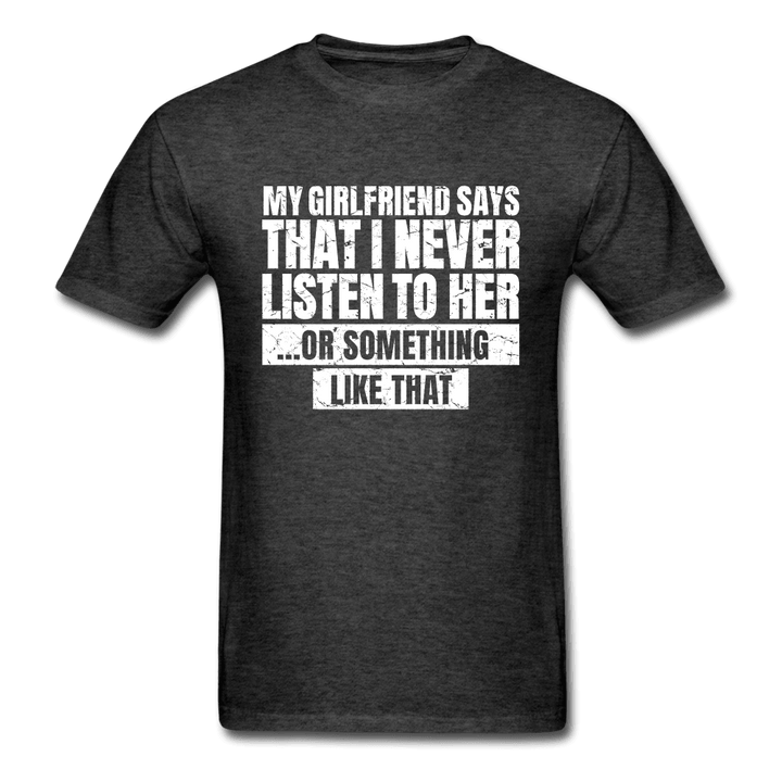 Girlfriend Says I Never Listen to Her Funny T-Shirt - heather black