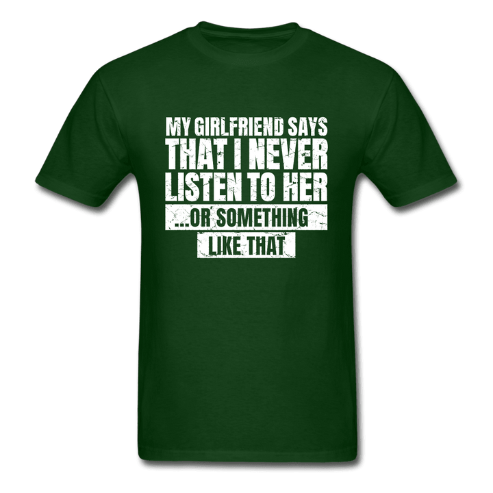 Girlfriend Says I Never Listen to Her Funny T-Shirt - forest green
